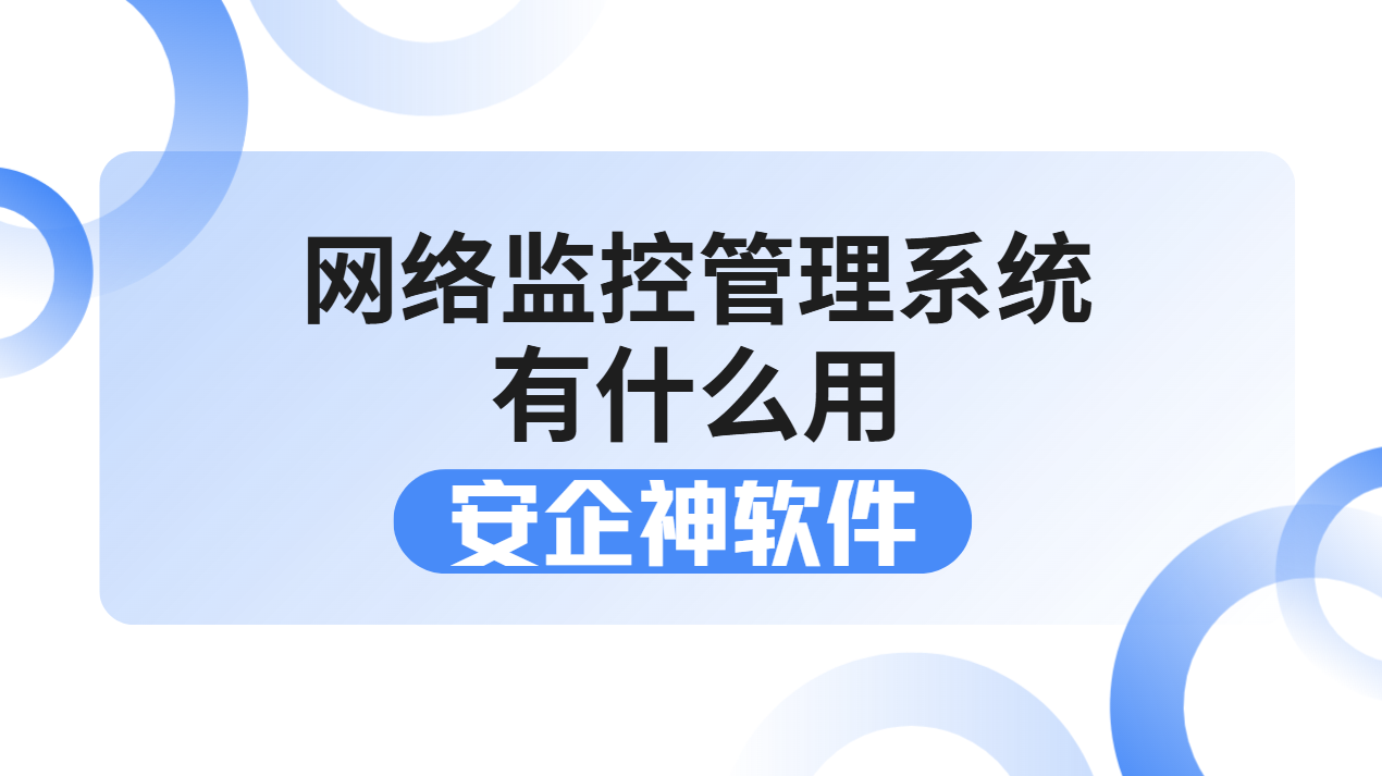 网络监控管理系统有什么用？1招教你搞定企业内网乱象与网络安全